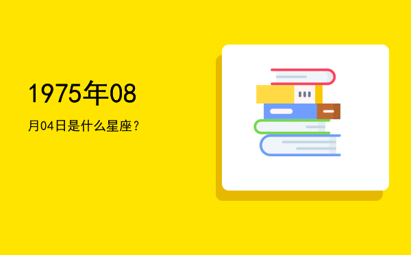 1975年08月04日是什么星座？