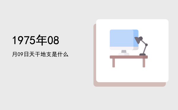 1975年08月09日天干地支是什么