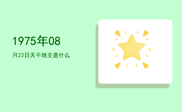 1975年08月23日天干地支是什么