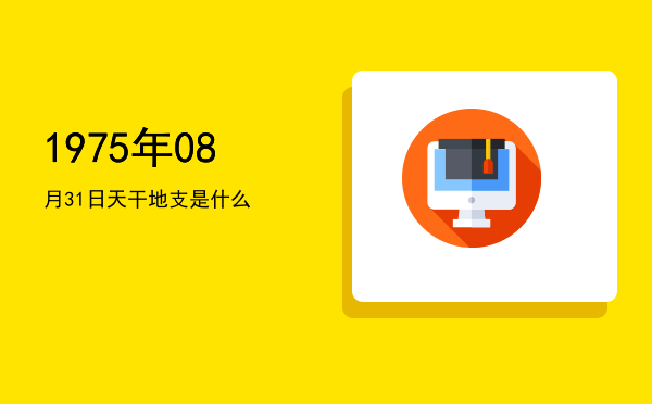 1975年08月31日天干地支是什么