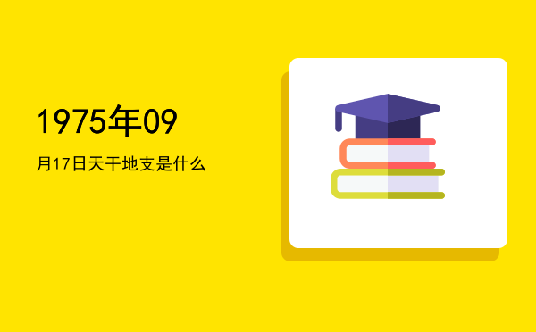 1975年09月17日天干地支是什么
