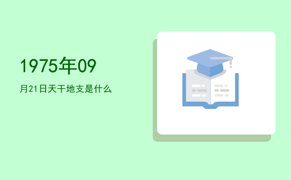 1975年09月21日天干地支是什么