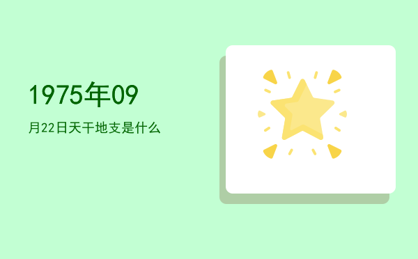 1975年09月22日天干地支是什么