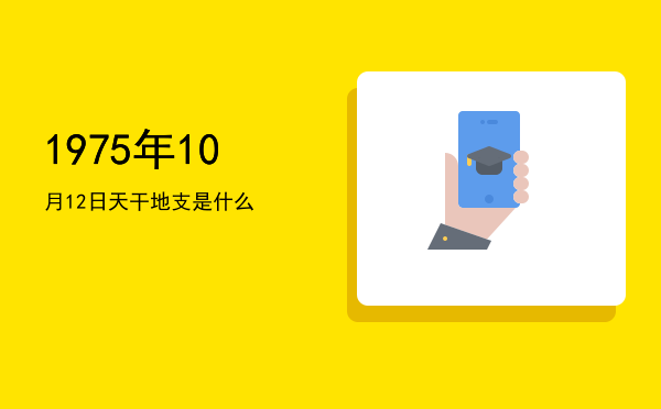 1975年10月12日天干地支是什么
