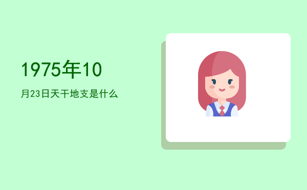 1975年10月23日天干地支是什么