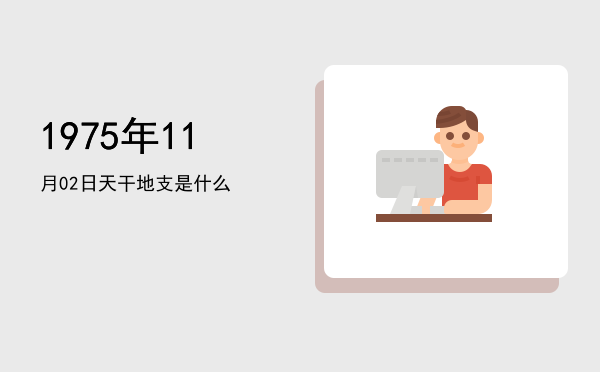 1975年11月02日天干地支是什么