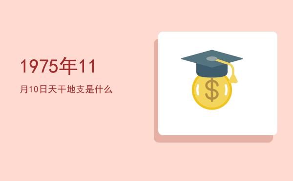 1975年11月10日天干地支是什么