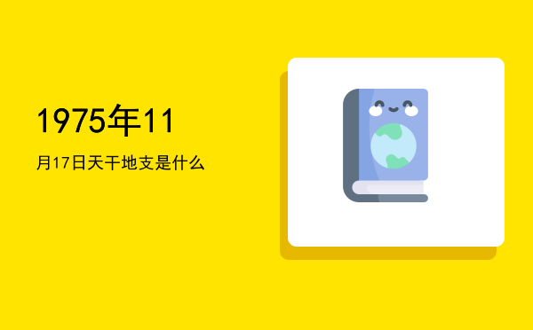 1975年11月17日天干地支是什么