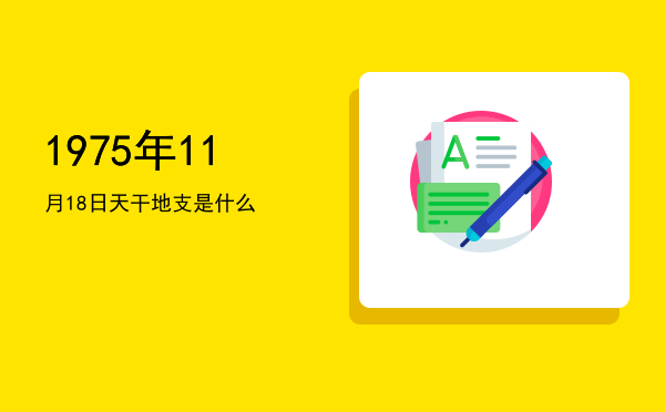 1975年11月18日天干地支是什么