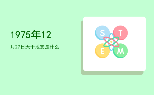 1975年12月27日天干地支是什么