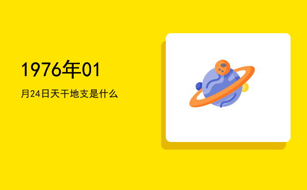 1976年01月24日天干地支是什么