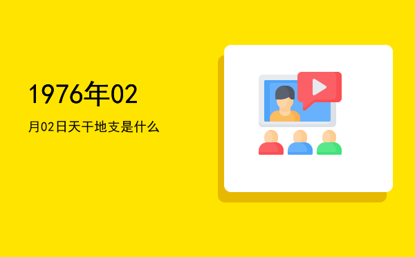 1976年02月02日天干地支是什么