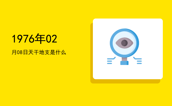 1976年02月08日天干地支是什么