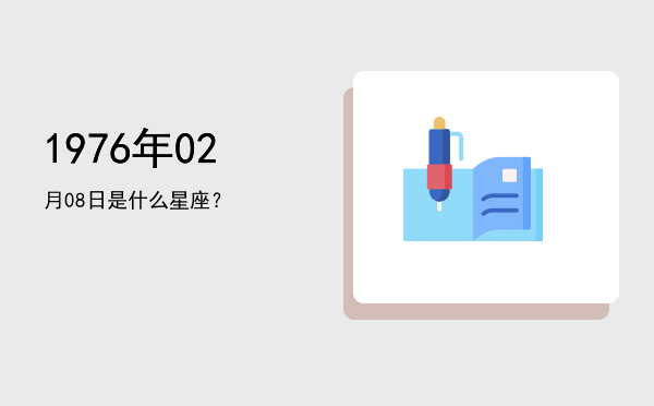 1976年02月08日是什么星座？
