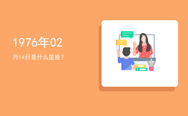 1976年02月14日是什么星座？