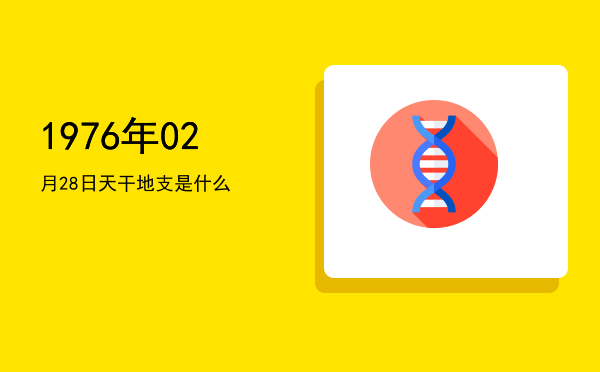 1976年02月28日天干地支是什么