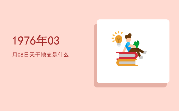 1976年03月08日天干地支是什么
