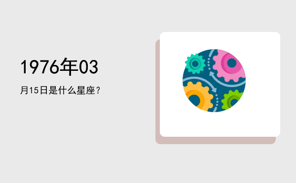 1976年03月15日是什么星座？