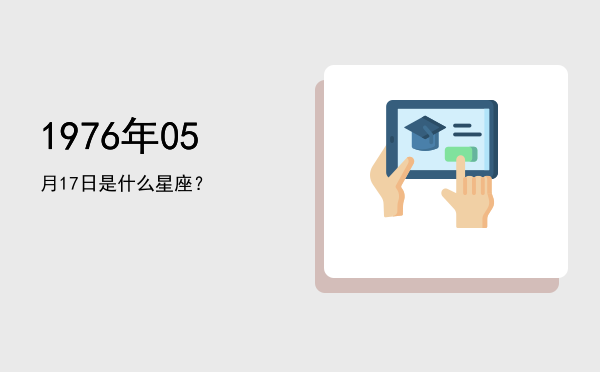 1976年05月17日是什么星座？