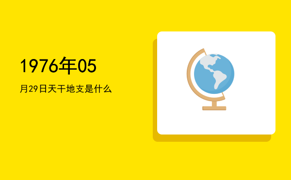 1976年05月29日天干地支是什么