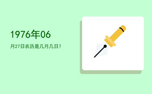 1976年06月27日农历是几月几日?