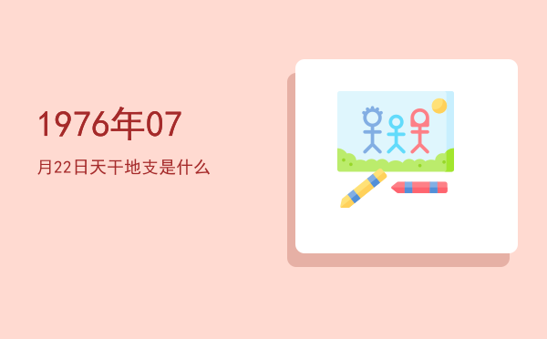 1976年07月22日天干地支是什么