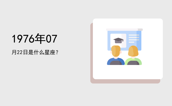 1976年07月22日是什么星座？