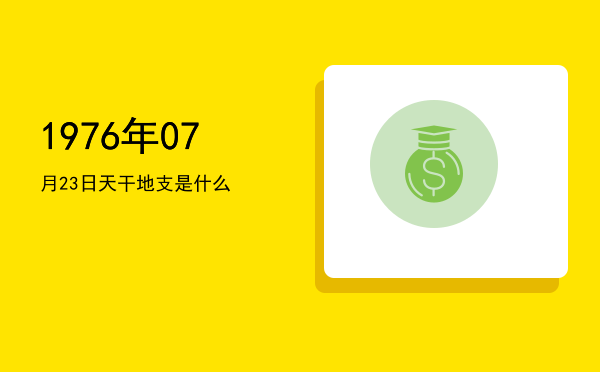 1976年07月23日天干地支是什么