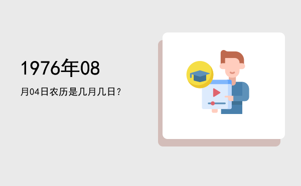 1976年08月04日农历是几月几日?