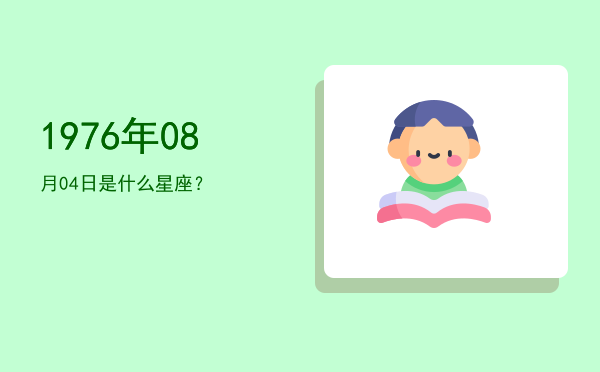 1976年08月04日是什么星座？