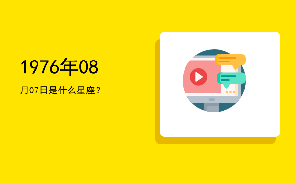 1976年08月07日是什么星座？