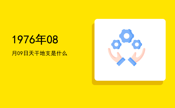 1976年08月09日天干地支是什么