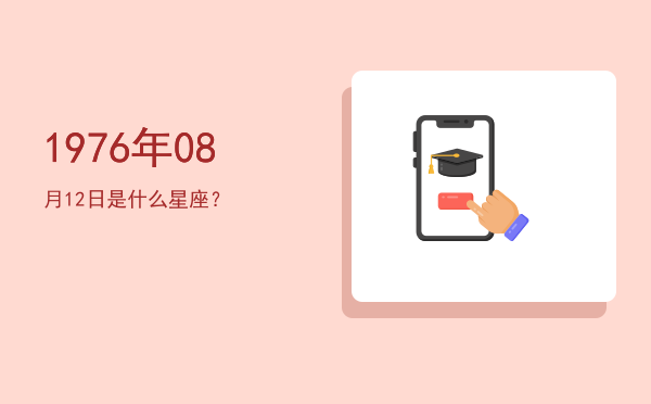 1976年08月12日是什么星座？