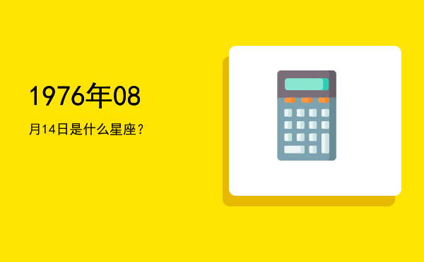 1976年08月14日是什么星座？