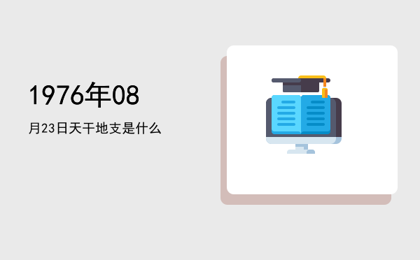 1976年08月23日天干地支是什么