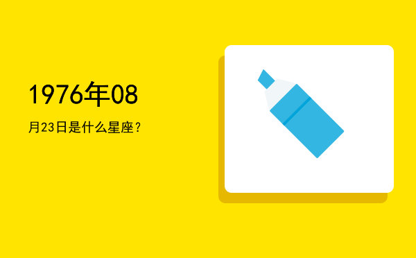 1976年08月23日是什么星座？