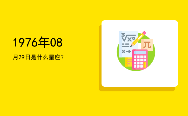 1976年08月29日是什么星座？