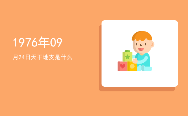 1976年09月24日天干地支是什么