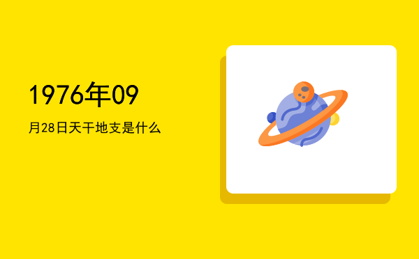 1976年09月28日天干地支是什么