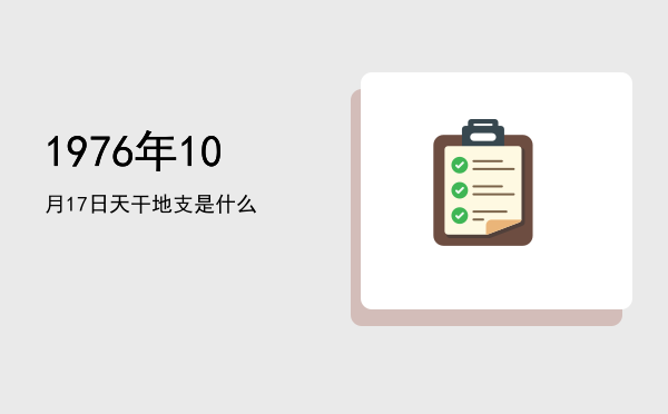 1976年10月17日天干地支是什么