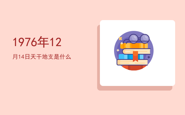 1976年12月14日天干地支是什么