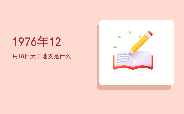 1976年12月18日天干地支是什么
