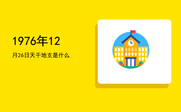 1976年12月26日天干地支是什么