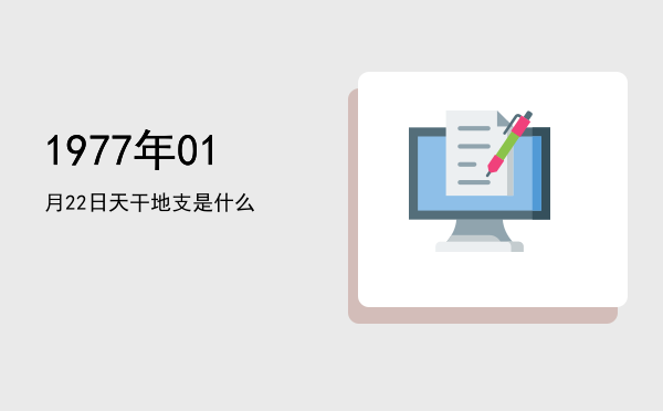 1977年01月22日天干地支是什么