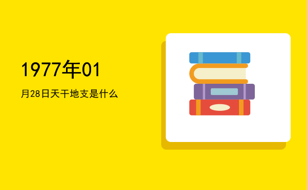 1977年01月28日天干地支是什么