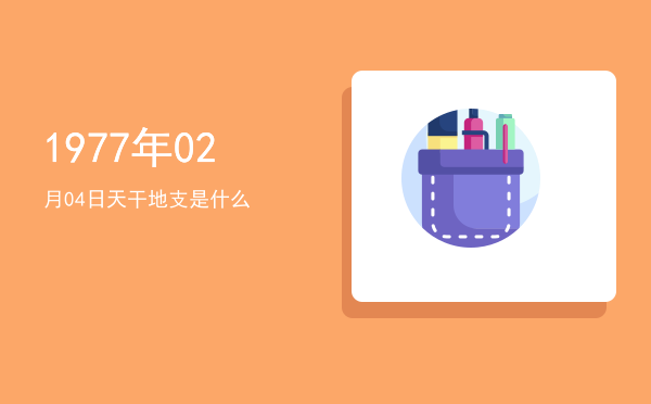 1977年02月04日天干地支是什么