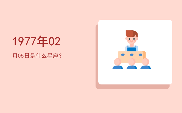 1977年02月05日是什么星座？