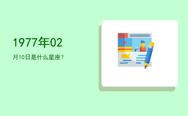1977年02月10日是什么星座？