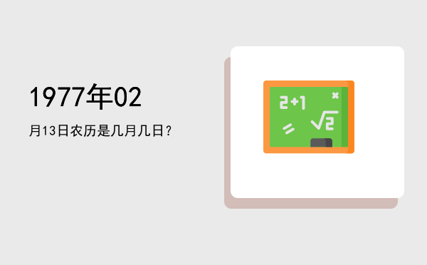 1977年02月13日农历是几月几日？
