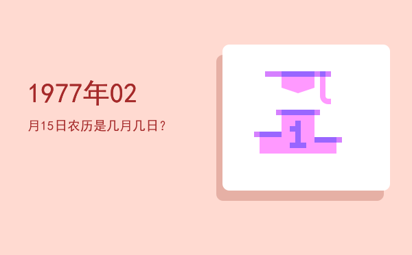 1977年02月15日农历是几月几日?